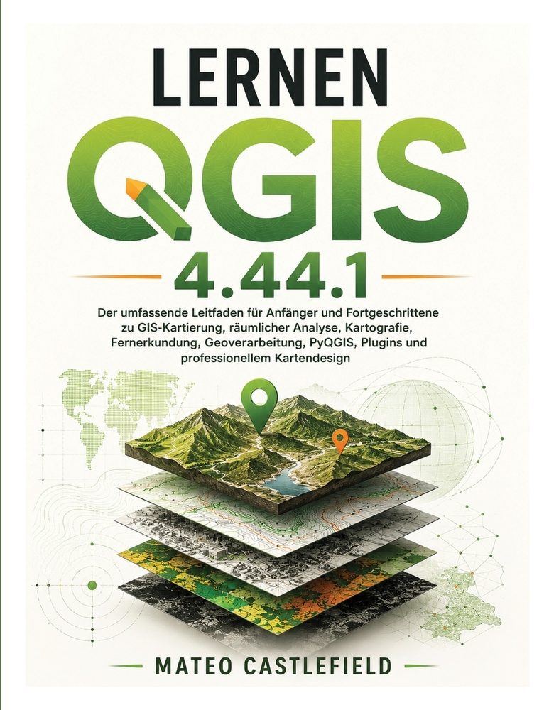 Lernen Qgis 4.44.1: Der umfassende Leitfaden für Anfänger und Fortgeschrittene zu GIS-Kartierung, räumlicher Analyse, Kartografie, Fernerkundung, Geov cover