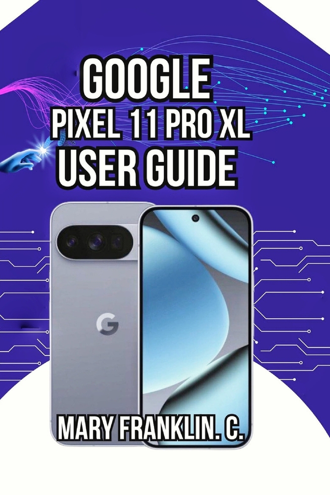 Google Pixel 11 Pro XL User Guide: Master Photography, Optimize Performance and Secure Your Data cover