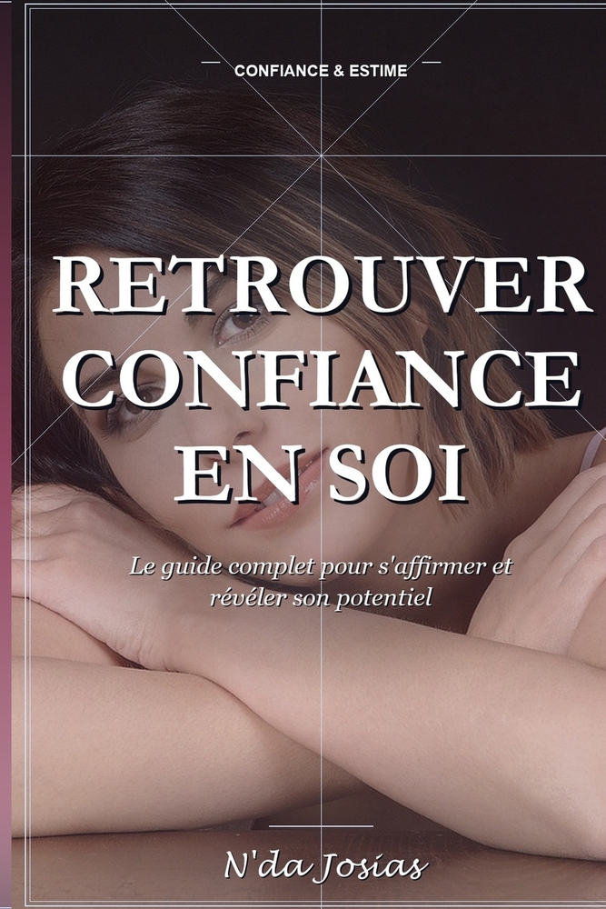 Retrouver Confiance en Soi: Le Guide Complet pour S'Affirmer et Révéler son Potentiel: Développez une Estime de Soi Solide, Dépassez vos Peurs et Osez cover