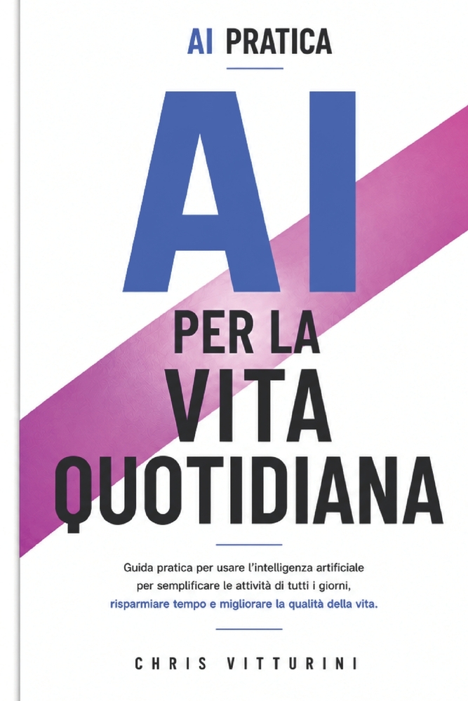 AI Per La Vita Quotidiana: Come utilizzare l'Intelligenza Artificiale per semplificare la tua giornata, risparmiare tempo e vivere meglio cover