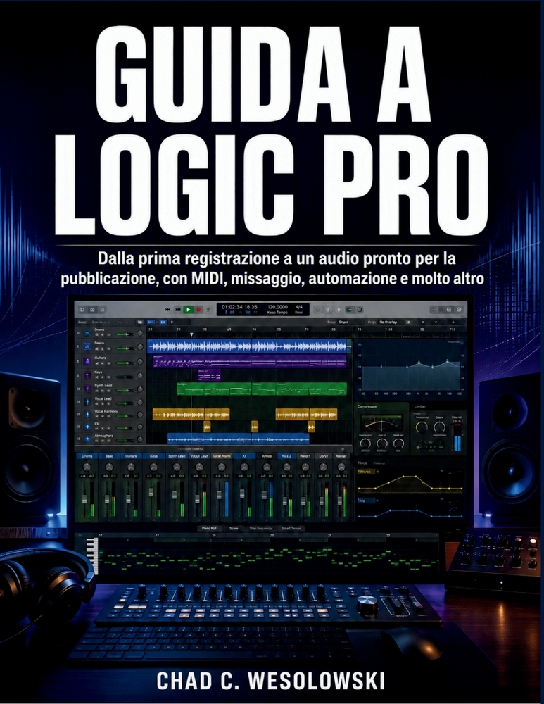 Guida A Logic Pro: Dalla prima registrazione a un audio pronto per la pubblicazione, con MIDI, missaggio, automazione e molto altro cover