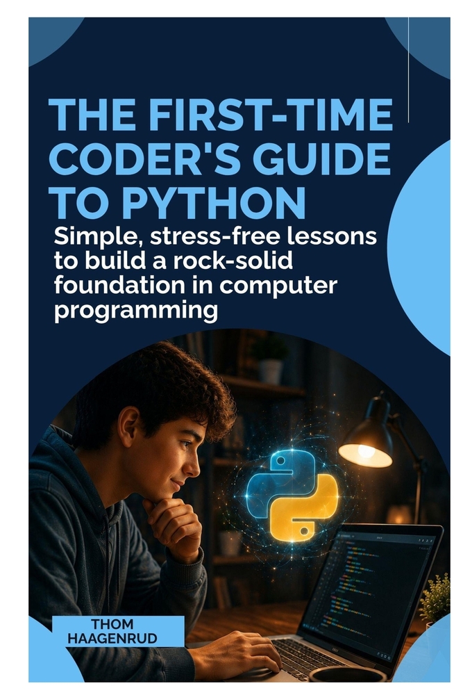 The First-Time Coder's Guide to Python: Simple, Stress-Free Lessons to Build a Rock-Solid Foundation in Computer Programming cover