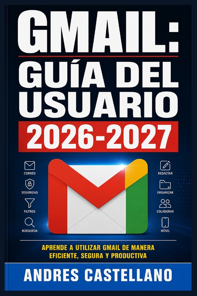 Gmail: Guía del Usuario 2026-2027: Domina el Correo Electrónico de Google: Configuración, Organización, Seguridad y Productividad para Todos los Nivel cover