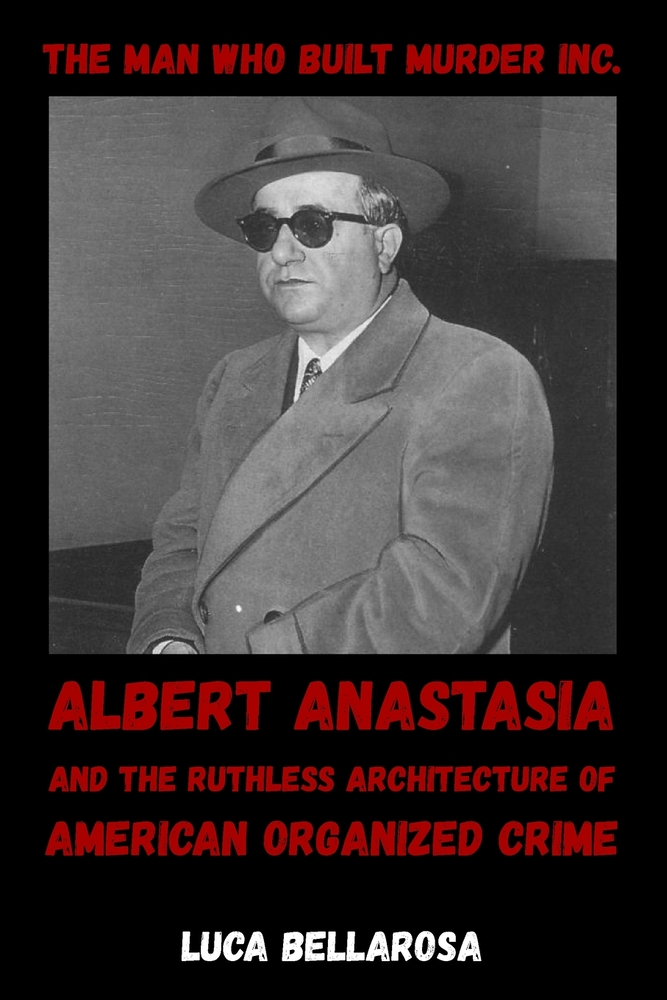 The Man Who Built Murder Inc.: Albert Anastasia and the Ruthless Architecture of American Organized Crime cover
