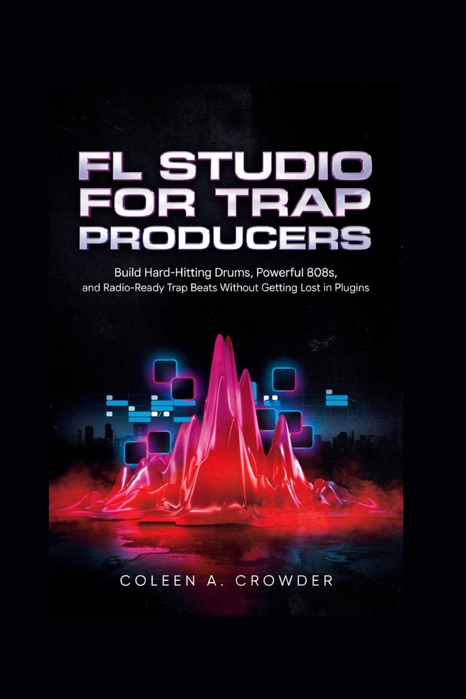 FL Studio for Trap Producers: Build Hard-Hitting Drums, Powerful 808s, and Radio-Ready Trap Beats Without Getting Lost in Plugins cover