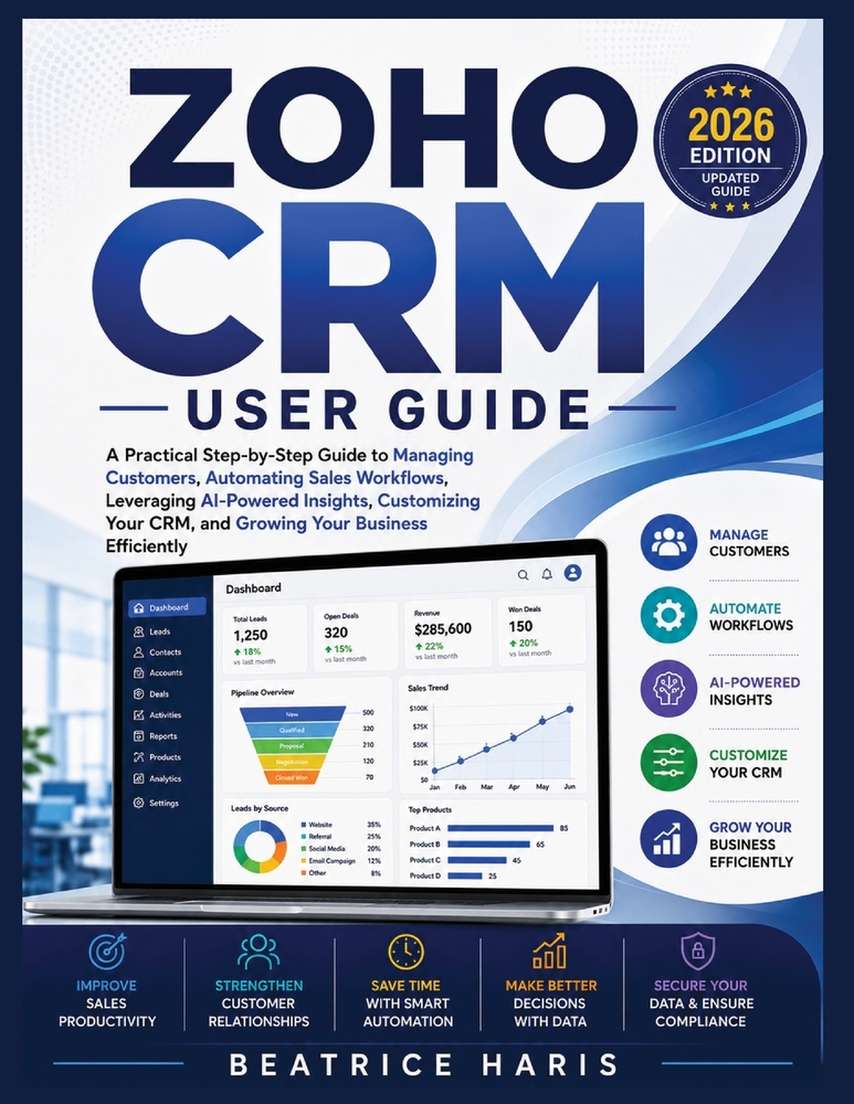 Zoho CRM User Guide: A Practical Step-by-Step Guide to Managing Customers, Automating Sales Workflows, Leveraging Zia AI, Customizing Your CRM, and Gr cover