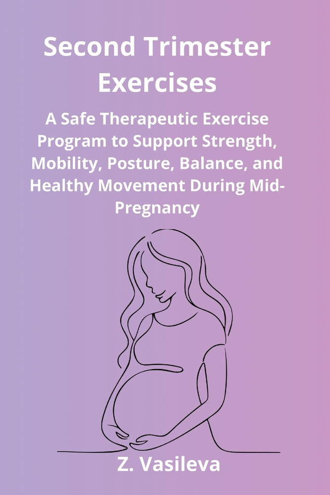 Second Trimester Exercises: A Safe Therapeutic Exercise Program to Support Strength, Mobility, Posture, Balance, and Healthy Movement During Mid-Pregn cover