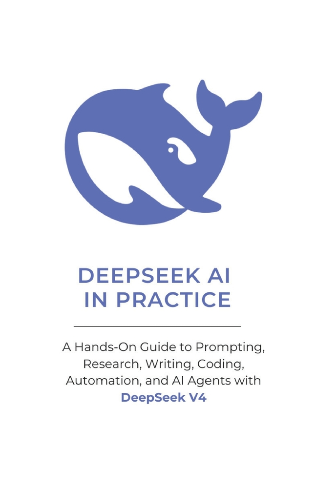 DeepSeek AI in Practice: A Hands-On Guide to Prompting, Research, Writing, Coding, Automation, and AI Agents with DeepSeek V4 cover