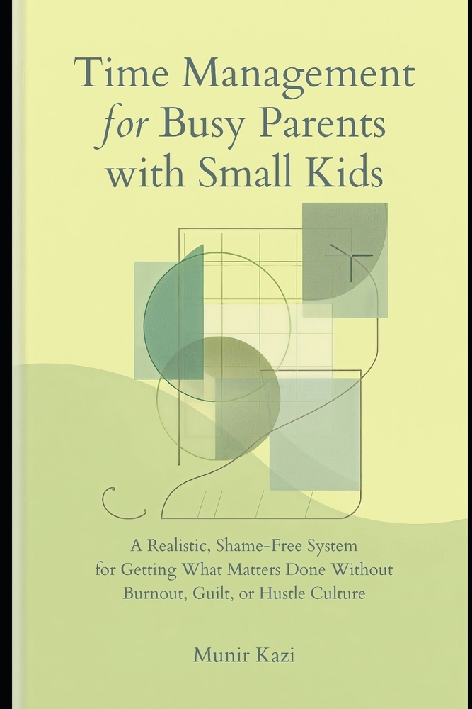 Time Management for Busy Parents With Small Kids.: A Realistic, Shame-Free System for Getting What Matters Done Without Burnout, Guilt or Hustle Cultu cover