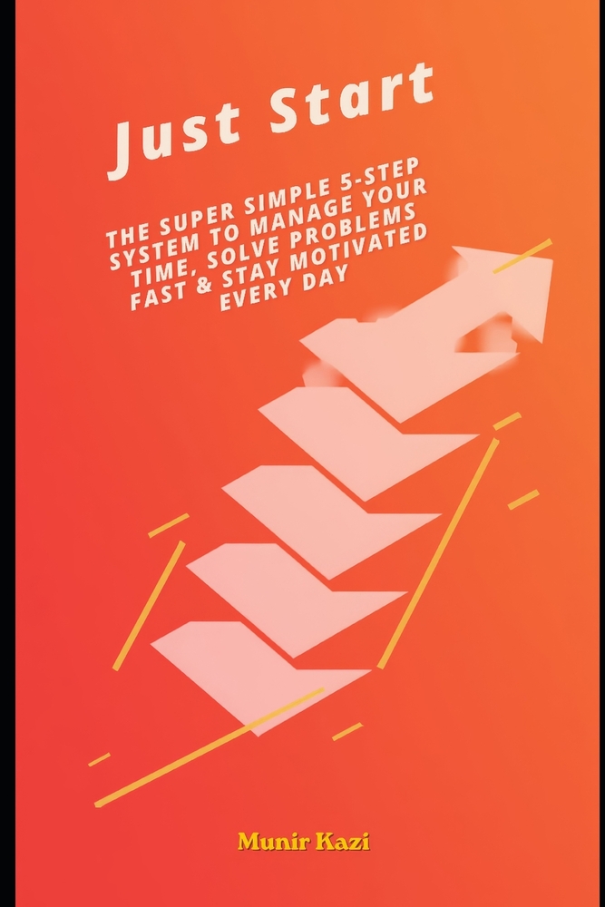 Just Start.: The Super Simple 5-Step System to Manage Your Time, Solve Problems Fast & Stay Motivated Every Day. cover