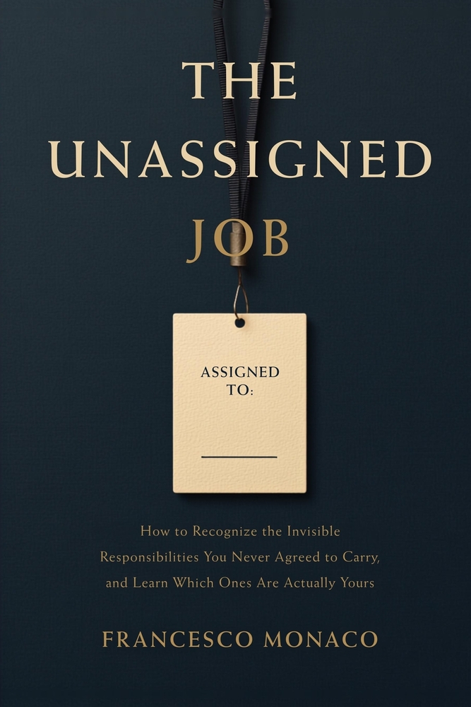 The Unassigned Job: How to Recognize the Invisible Responsibilities You Never Agreed to Carry, and Learn Which Ones Are Actually Yours cover