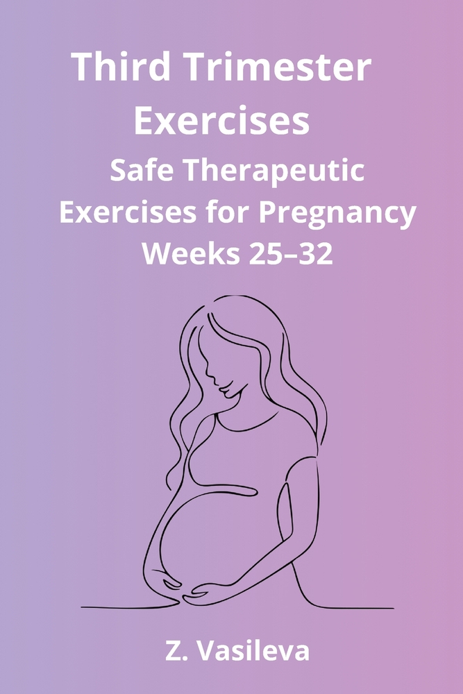Third Trimester Exercises: A Safe Therapeutic Exercise Program to Support Mobility, Posture, Balance, Breathing, and Physical Comfort During Weeks 25- cover