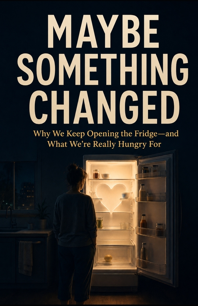 Maybe Something Changed: Why We Keep Opening the Fridge-and What We're Really Hungry For cover