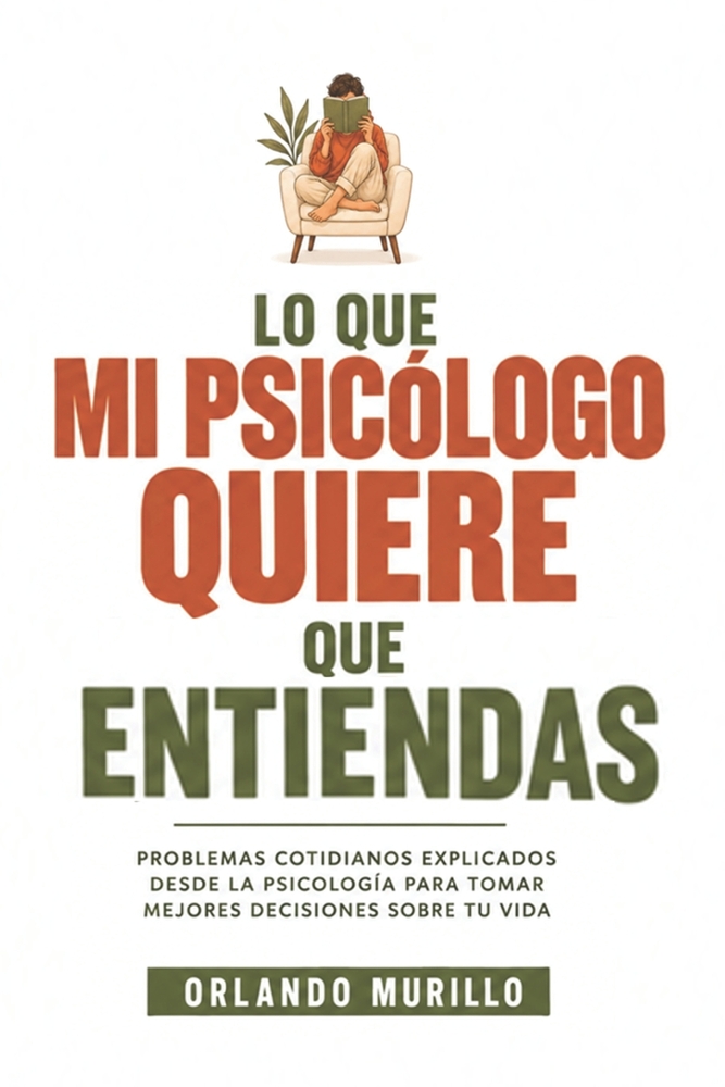 Lo Que Mi Psicólogo Quiere Que Entiendas: Problemas cotidianos explicados desde la psicología para tomar mejores decisiones sobre tu vida cover