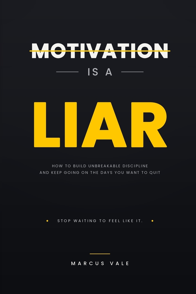 Motivation Is a Liar: How to Build Unbreakable Discipline and Keep Going on the Days You Want to Quit cover
