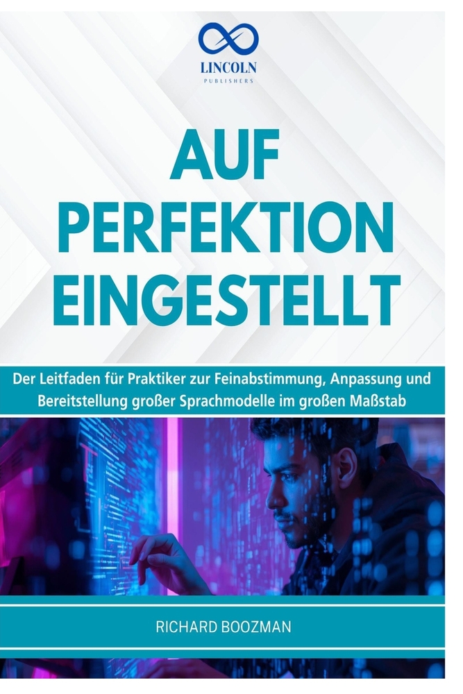 Auf Perfektion Eingestellt: Der Leitfaden für Praktiker zur Feinabstimmung, Anpassung und Bereitstellung großer Sprachmodelle im großen Maßstab cover