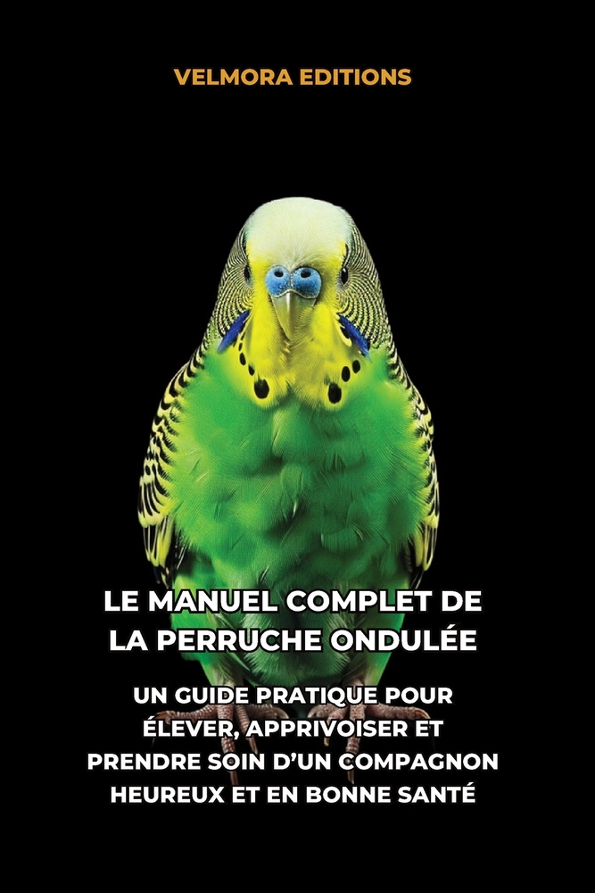 Le Manuel Complet de la Perruche Ondulée: Un Guide Pratique pour Élever, Apprivoiser et Prendre Soin d'un Compagnon Heureux et en Bonne Santé cover
