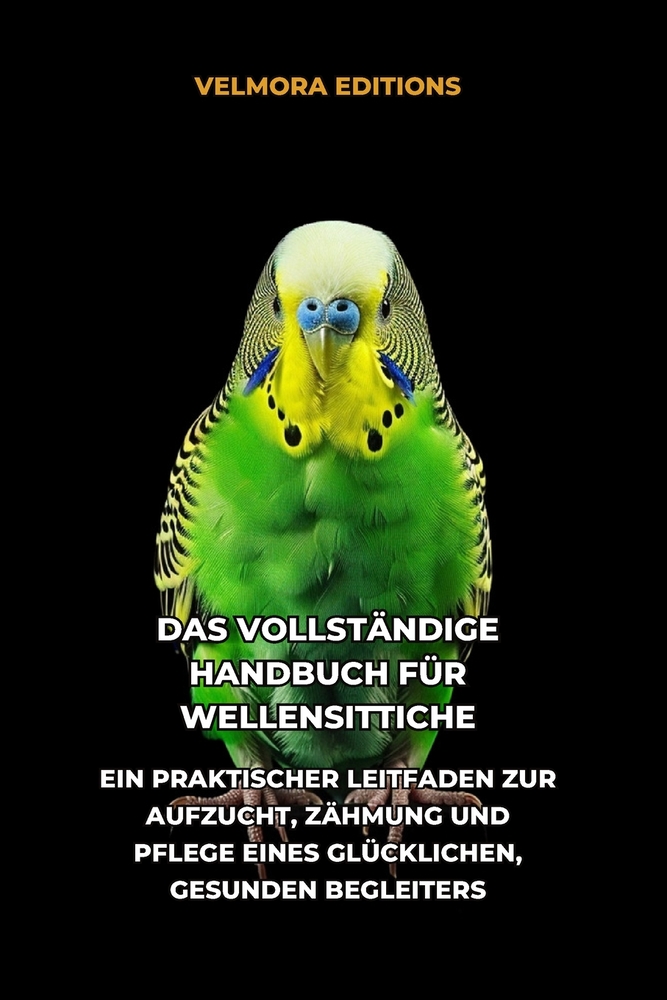 Das Vollständige Handbuch für Wellensittiche: Ein Praktischer Leitfaden zur Aufzucht, Zähmung und Pflege eines Glücklichen, Gesunden Begleiters cover