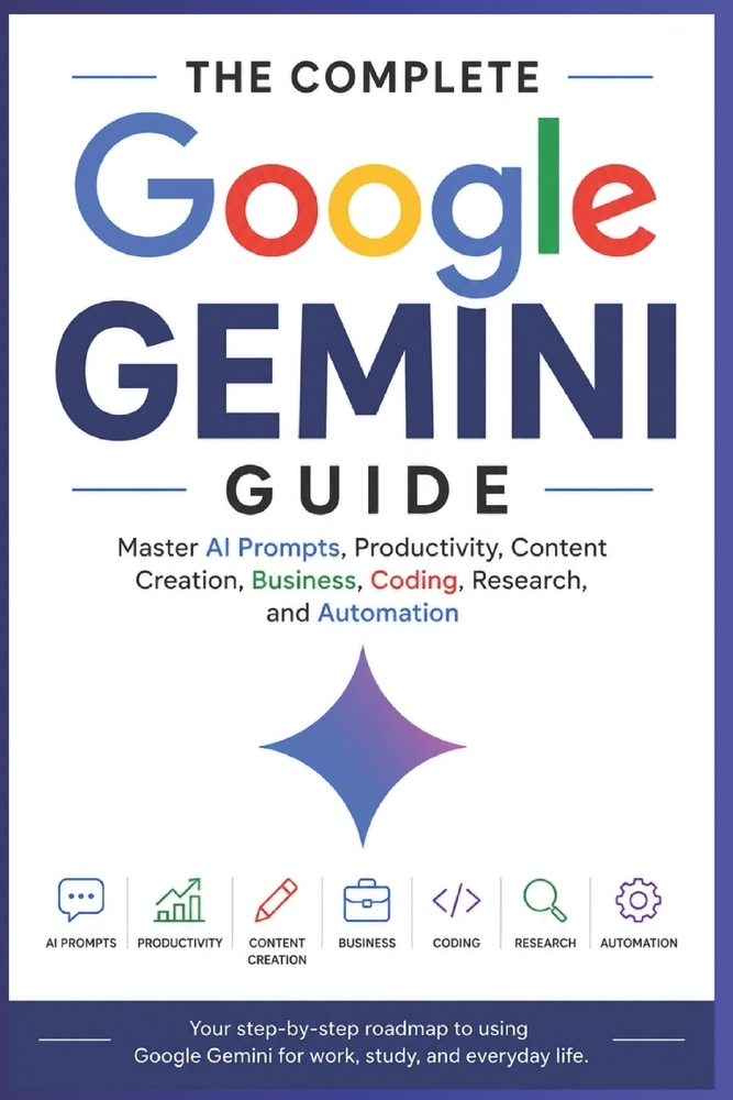 The Complete Google Gemini Guide: Master AI Prompts, Productivity, Content Creation, Business, Coding, Research, and Automation cover