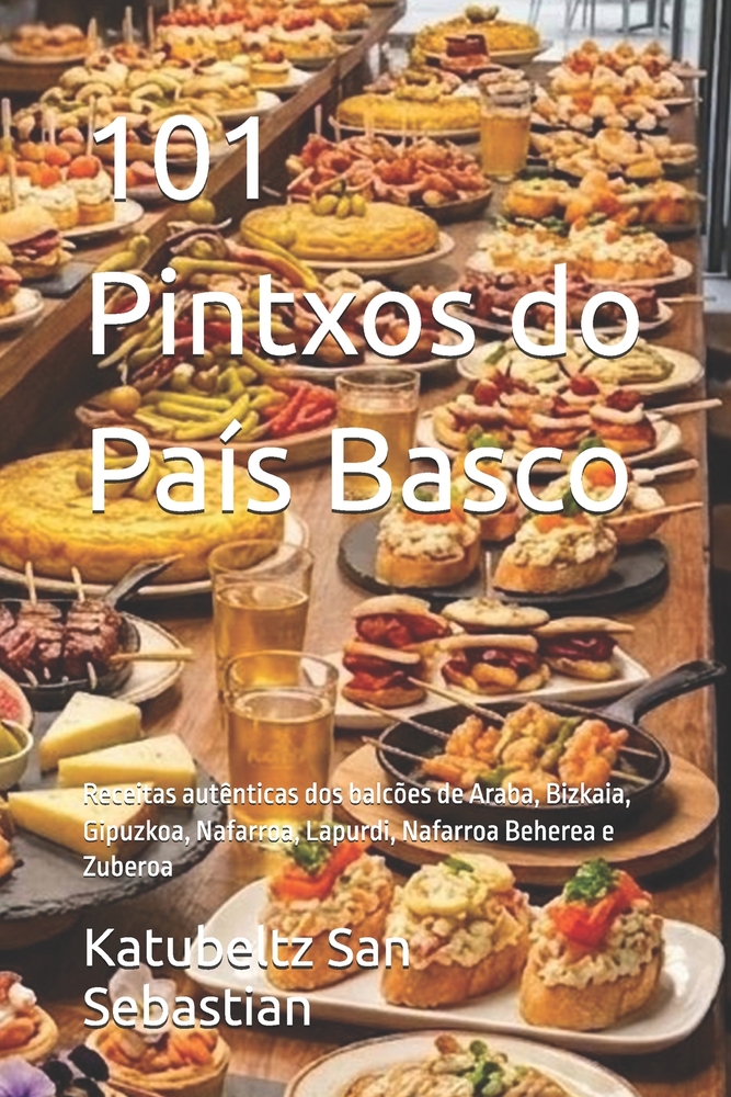 101 Pintxos do País Basco: Receitas autênticas dos balcões de Araba, Bizkaia, Gipuzkoa, Nafarroa, Lapurdi, Nafarroa Beherea e Zuberoa cover