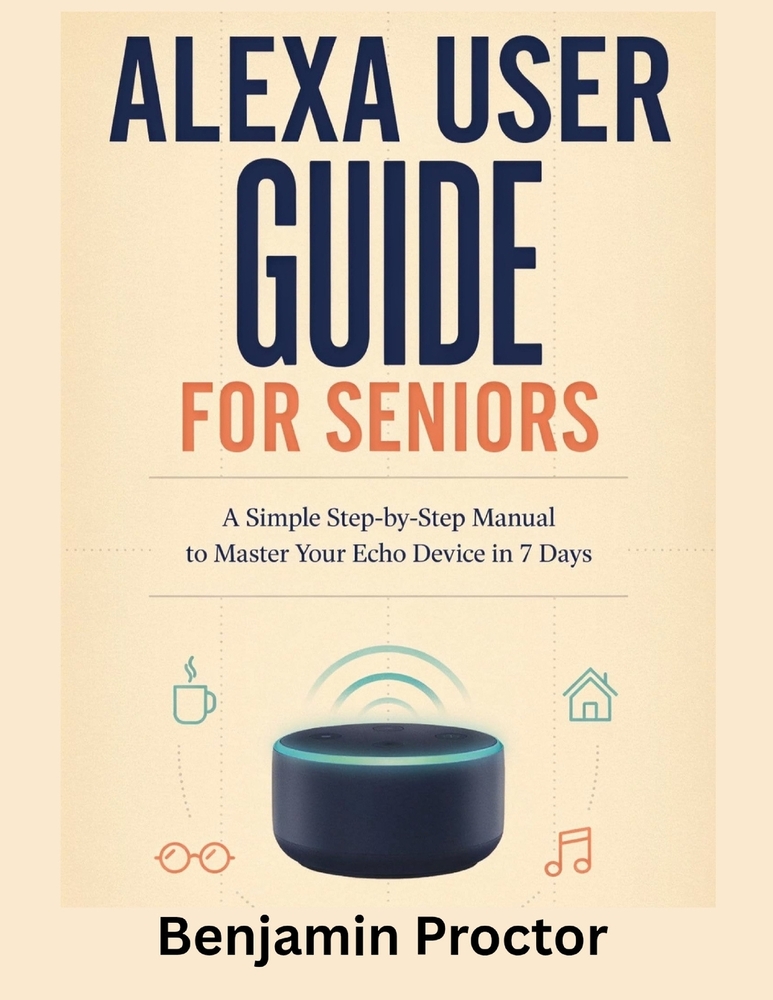 Alexa User Guide for Seniors: A Simple Step-by-Step Manual to Master Your Echo Device in 7 Days cover