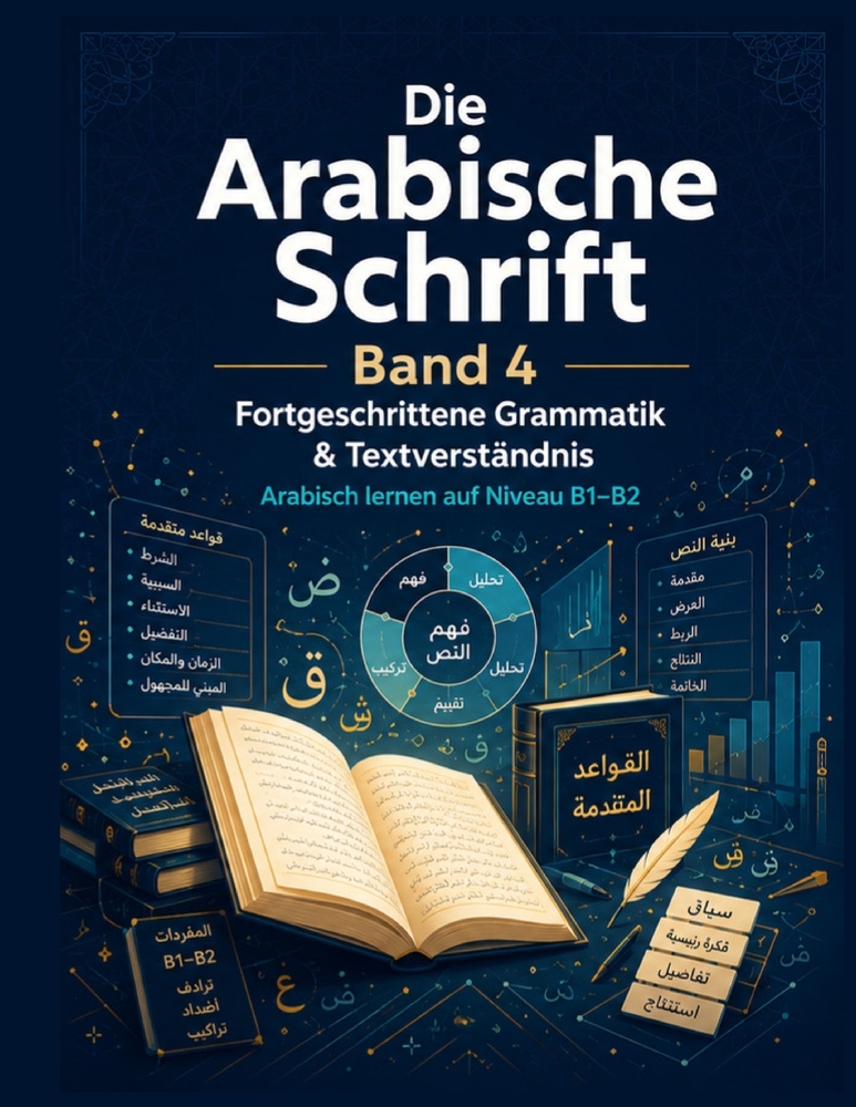 Die Arabische Schrift - Band 4: Fortgeschrittene Grammatik & Textverständnis: Arabisch lernen auf Niveau B1-B2 mit Grammatik, Leseverständnis, Wortsch cover