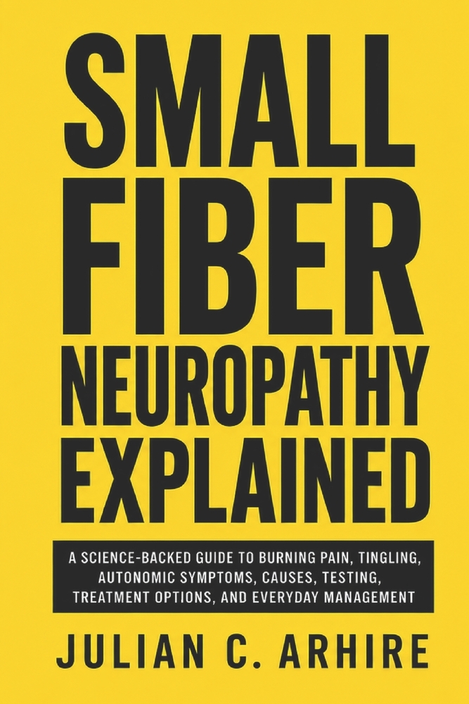 Small Fiber Neuropathy Explained: A Science-Backed Guide to Burning Pain, Tingling, Autonomic Symptoms, Causes, Testing, Treatment Options, and Everyd cover