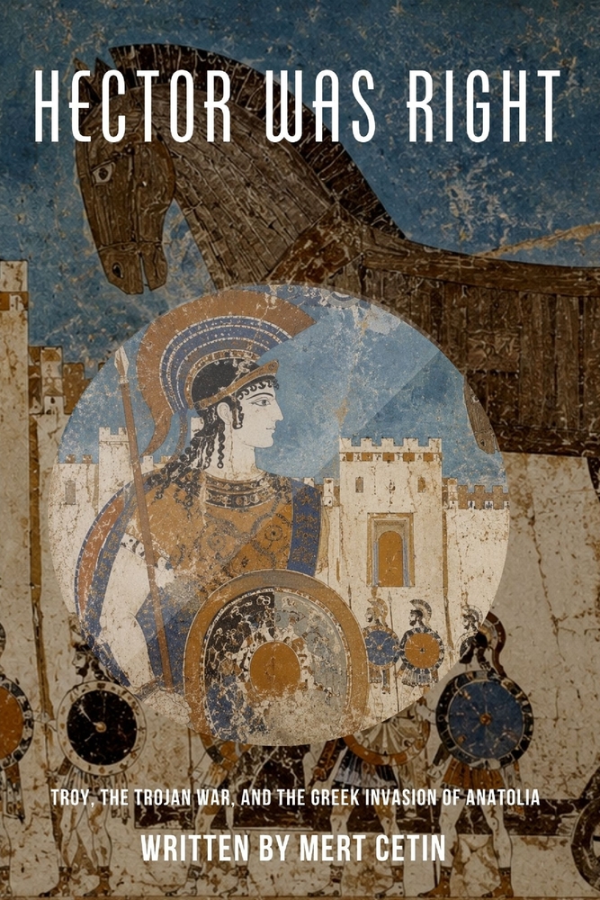 Hector Was Right: Troy, the Trojan War, and the Greek Invasion of Anatolia cover