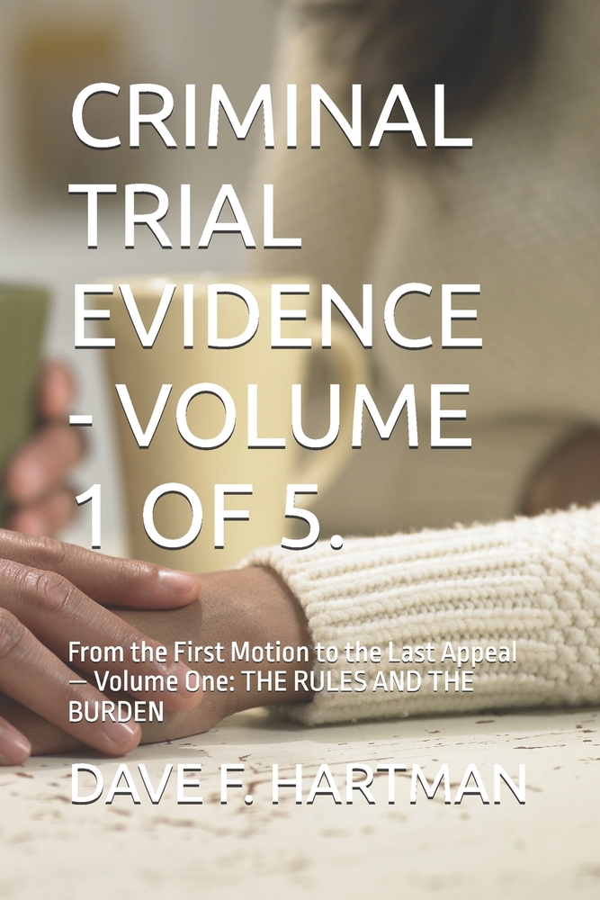 Criminal Trial Evidence - Volume 1 of 5.: From the First Motion to the Last Appeal - Volume One: THE RULES AND THE BURDEN cover