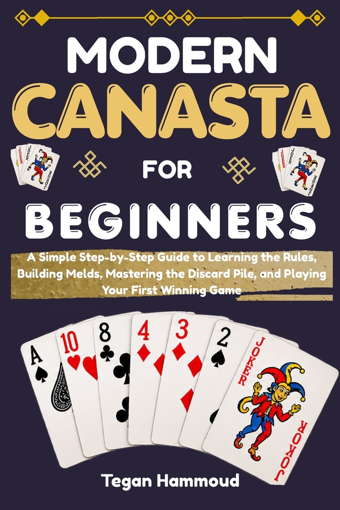 Modern Canasta for Beginners: A Simple Step-by-Step Guide to Learning the Rules, Building Melds, Mastering the Discard Pile, and Playing Your First Wi cover