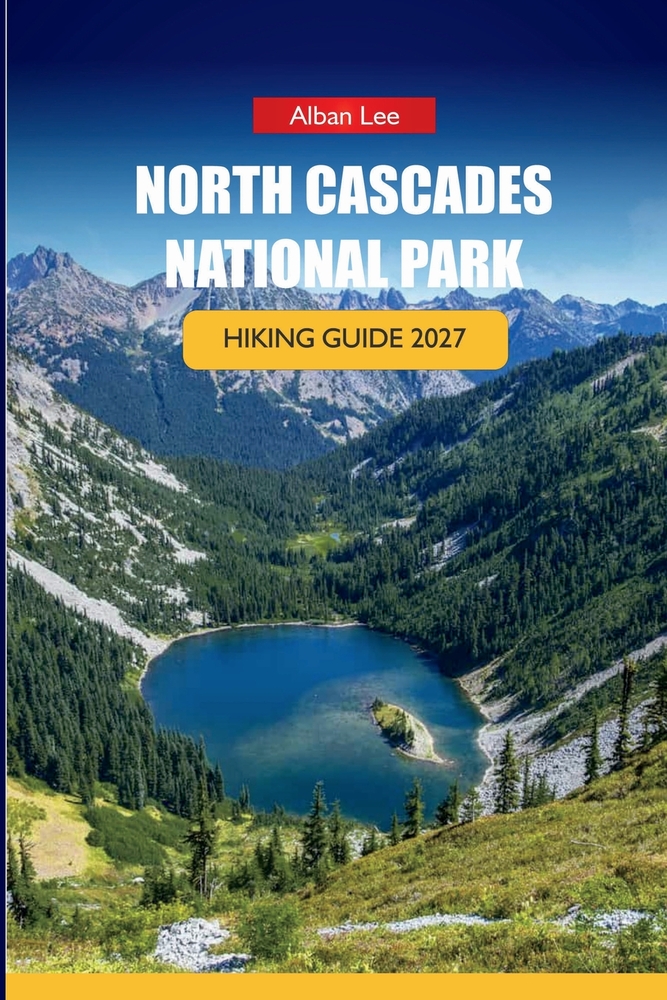 North Cascades National Park Hiking Guide 2027: Alpine Trail Navigation, Backcountry Permits, and Day Itineraries for Independent Hikers cover