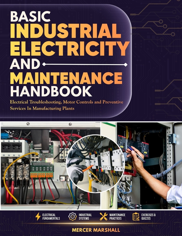 Basic Industrial Electricity and Maintenance Handbook: Electrical Troubleshooting, Motor Controls, and Preventive Servicing in Manufacturing Plants cover