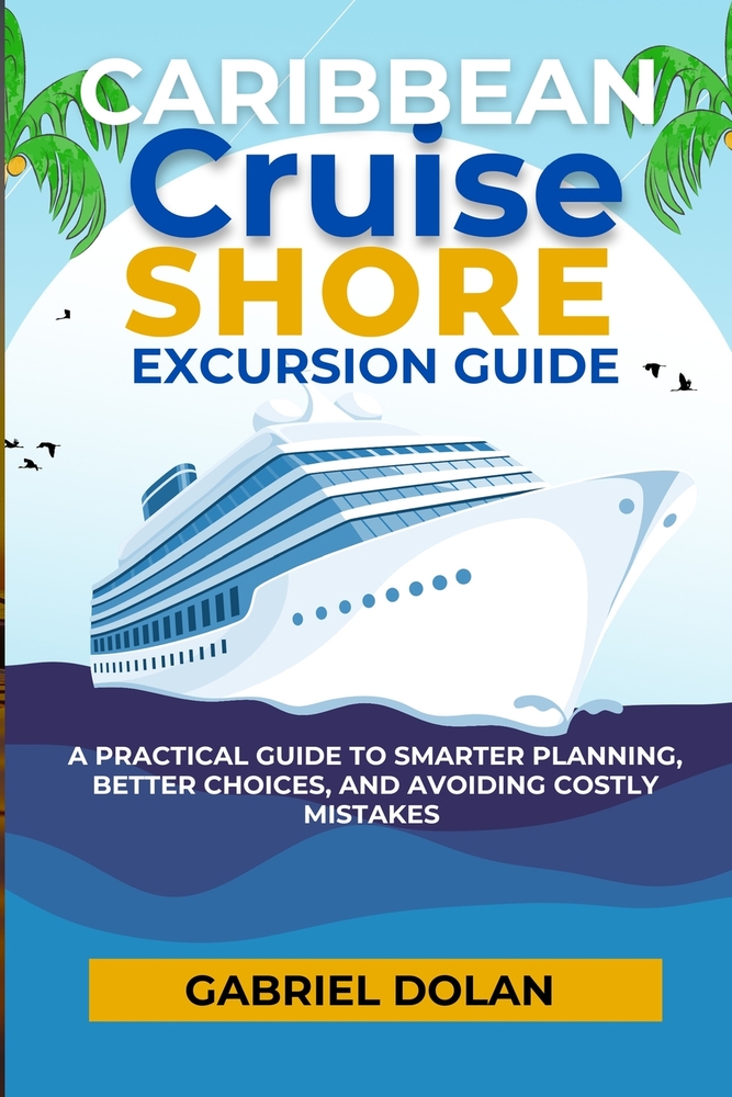 Caribbean Cruise Shore Excursion Guide: A Practical Guide to Smarter Planning, Better Choices, and Avoiding Costly Mistakes cover