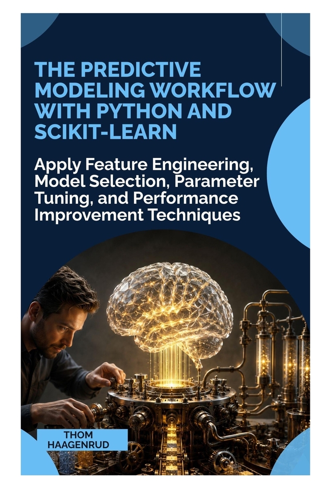 The Predictive Modeling Workflow with Python and Scikit-Learn: Apply Feature Engineering, Model Selection, Parameter Tuning, and Performance Improveme cover