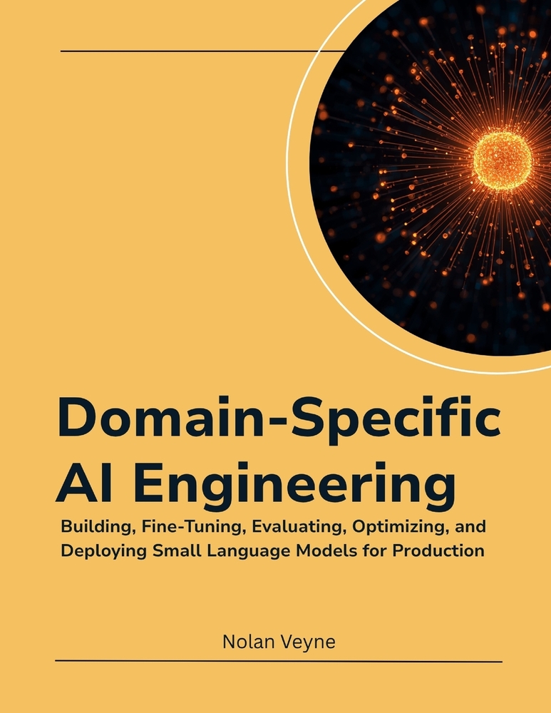 Domain-Specific AI Engineering: Building, Fine-Tuning, Evaluating, Optimizing, and Deploying Small Language Models for Production cover