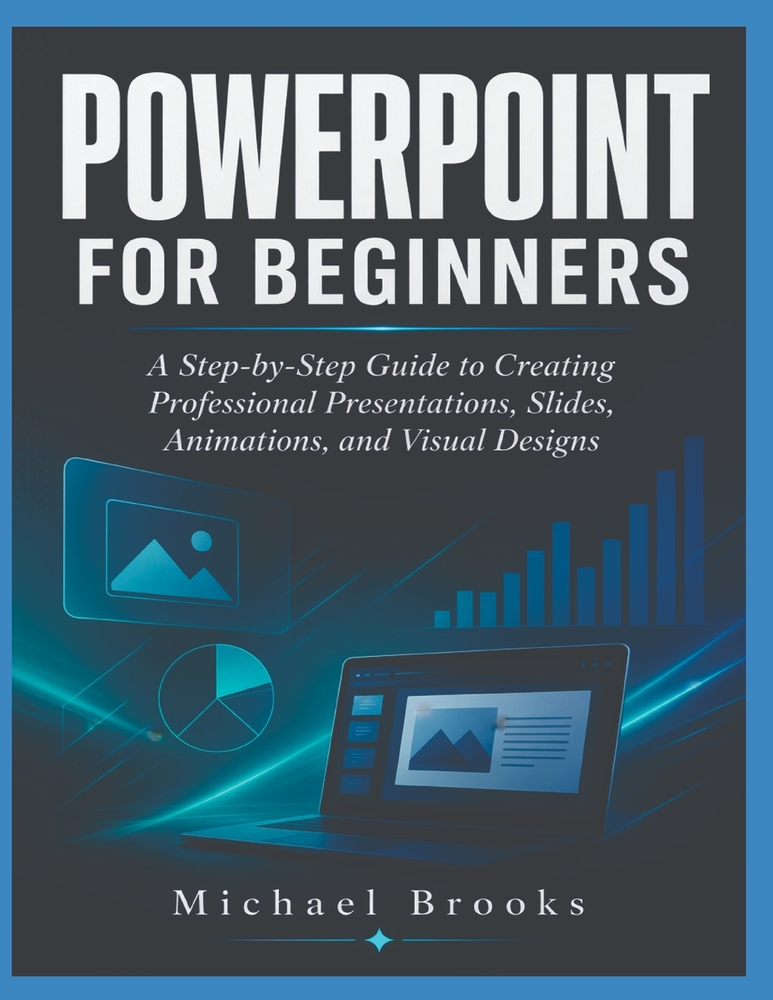 PowerPoint for Beginners: A Step-by-Step Guide to Creating Professional Presentations, Slides, Animations, and Visual Designs cover