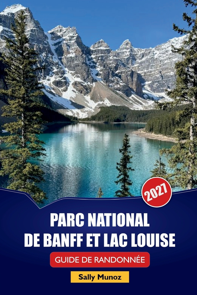 Parc National de Banff Et Lac Louise Guide de Randonnée 2027: Horaires de conduite panoramique, conseils de sécurité pour la faune et itinéraires d'un cover