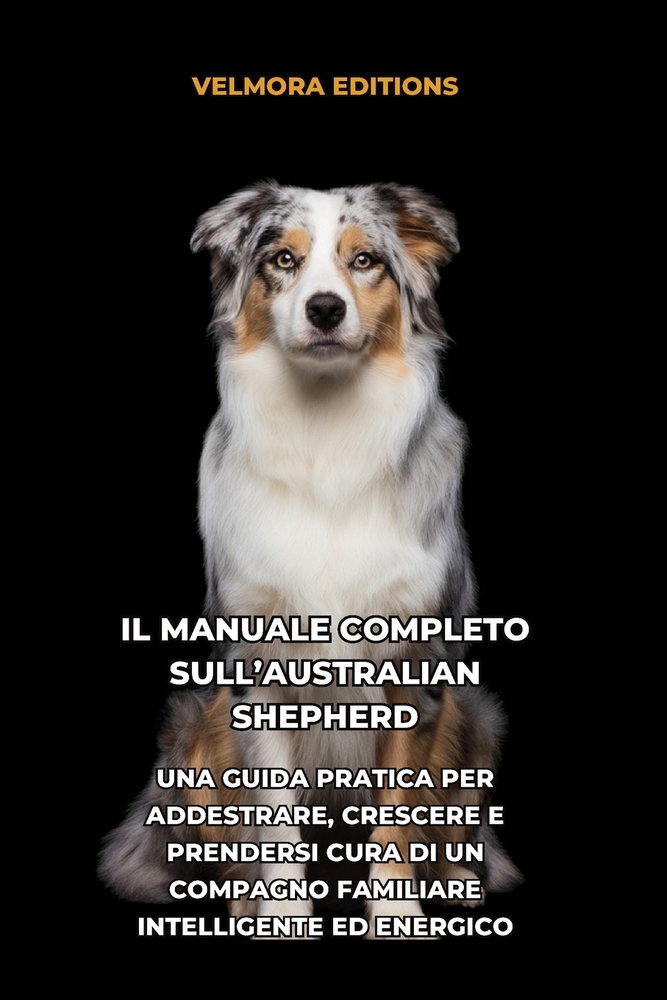 Il Manuale Completo sull'Australian Shepherd (Pastore Australiano): Una Guida Pratica per Addestrare, Crescere e Prendersi Cura di un Compagno Familia cover