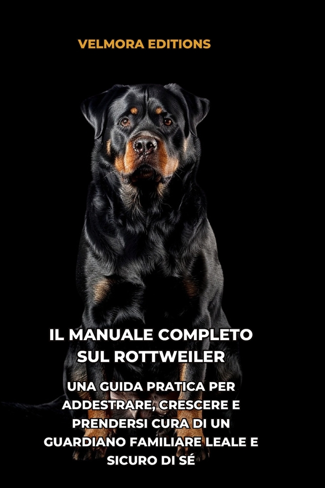 Il Manuale Completo sul Rottweiler: Una Guida Pratica per Addestrare, Crescere e Prendersi Cura di un Guardiano Familiare Leale e Sicuro di Sé cover