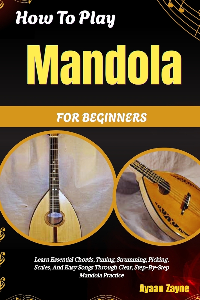 How To Play Mandola For Beginners: Learn Essential Chords, Tuning, Strumming, Picking, Scales, And Easy Songs Through Clear, Step-By-Step Mandola Prac cover