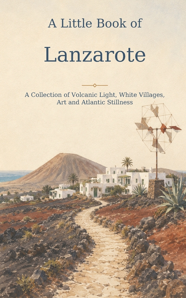 A Little Book of Lanzarote: A Collection of Volcanic Light, White Villages, Art and Atlantic Stillness cover
