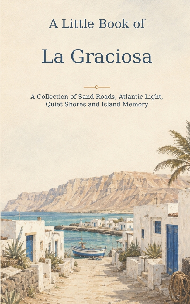 A Little Book of La Graciosa: A Collection of Sand Roads, Atlantic Light, Quiet Shores and Island Memory cover