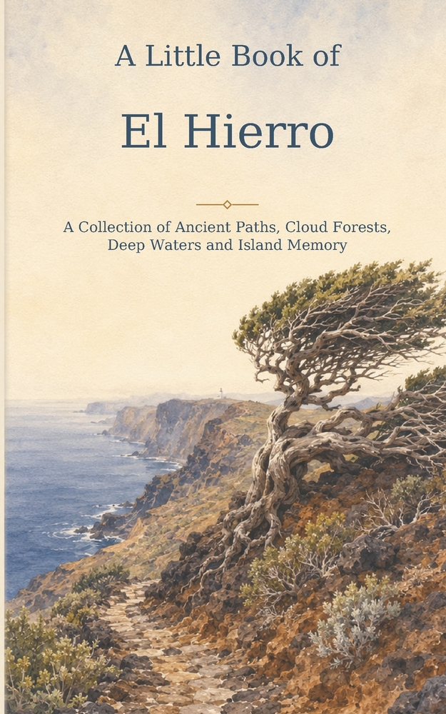 A Little Book of El Hierro: A Collection of Ancient Paths, Cloud Forests, Deep Waters and Island Memory cover