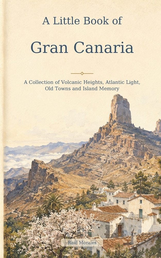 A Little Book of Gran Canaria: A Collection of Volcanic Heights, Atlantic Light, Old Towns and Island Memory cover