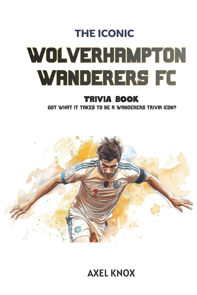 Wolverhampton Wanderers FC: The Iconic Wolverhampton Wanderers Football Club Trivia Book cover