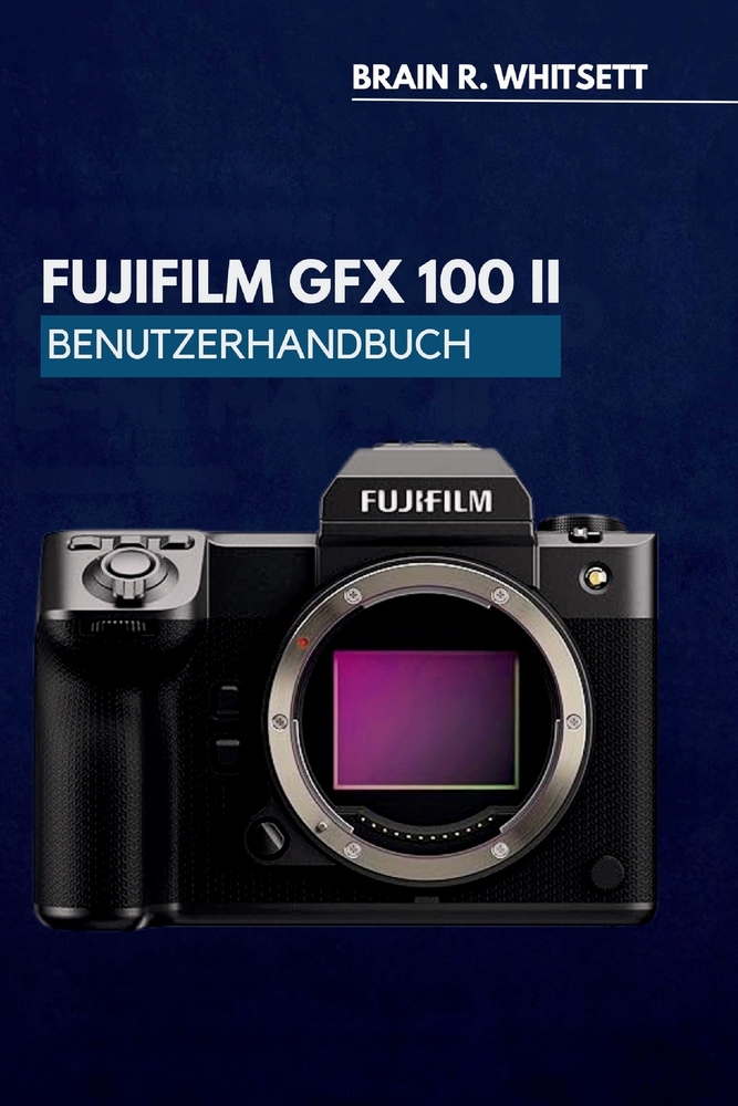 Fujifilm Gfx100 II Benutzerhandbuch: Eine praktische Schritt für Schritt Anleitung zum Anpassen von Tasten, Menüs und Aufnahmemodi sowie für bessere E cover