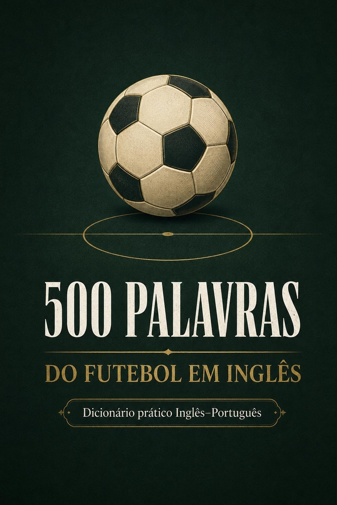 500 Palavras do Futebol em Inglês: Um dicionário prático Inglês-Português para entender o futebol dentro e fora de campo cover