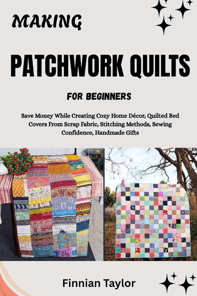 Making Patchwork Quilts for Beginners: Save Money While Creating Cozy Home Décor, Quilted Bed Covers From Scrap Fabric, Stitching Methods, Sewing Conf cover