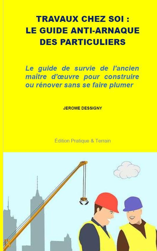 Travaux Chez Soi: LE GUIDE ANTI-ARNAQUE DES PARTICULIERS: Le guide de survie de l'ancien maître d'oeuvre pour construire ou rénover sans se faire plum cover