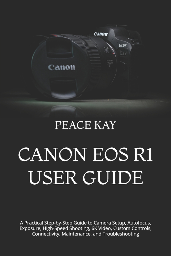 Canon EOS R1 User Guide: A Practical Step-by-Step Guide to Camera Setup, Autofocus, Exposure, High-Speed Shooting, 6K Video, Custom Controls, Connecti cover